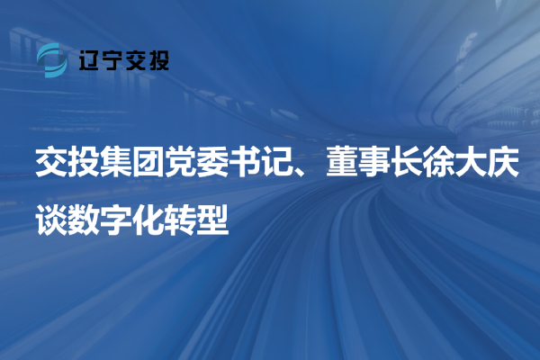 交投集团党委书记、董事长徐大庆谈数字...